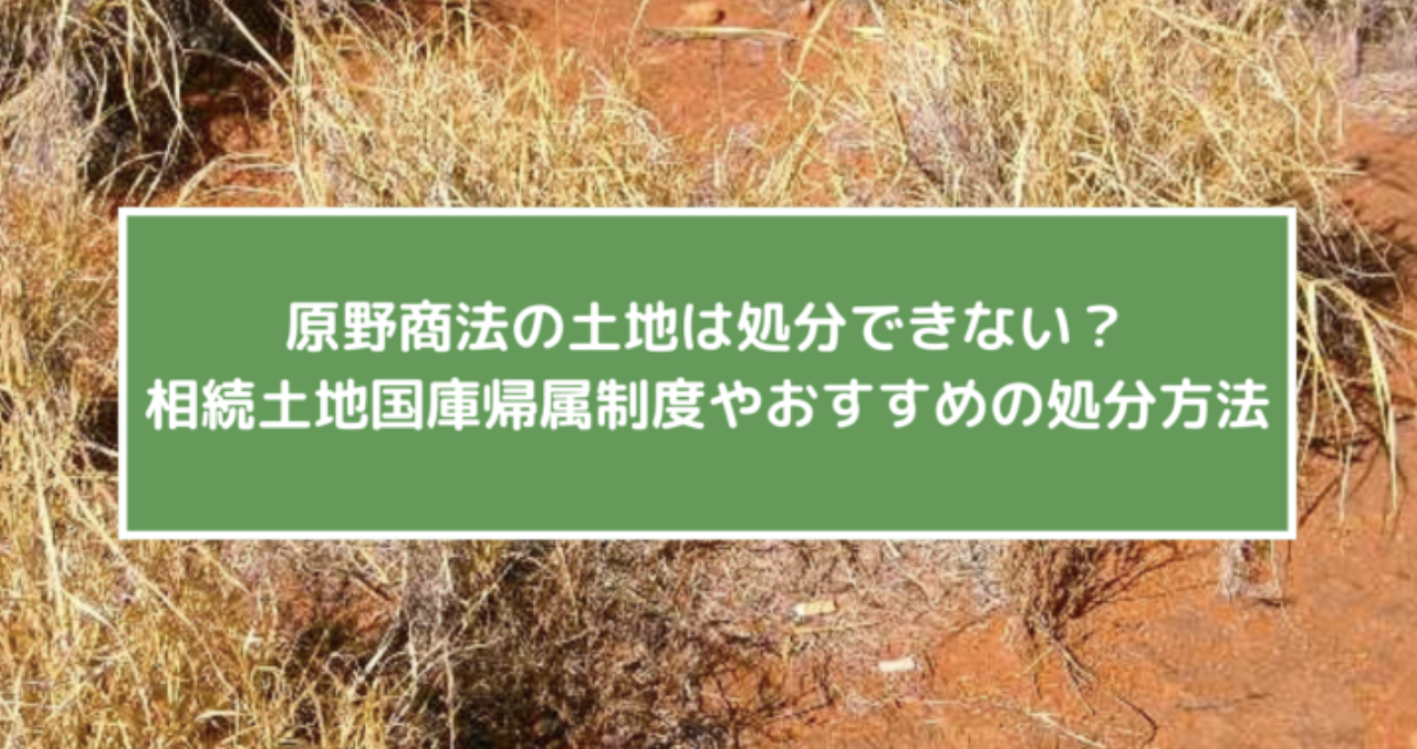 原野商法の土地を処分する方法とは！？相続土地国庫帰属制度やおすすめの処分方法 ｜ 株式会社KLC