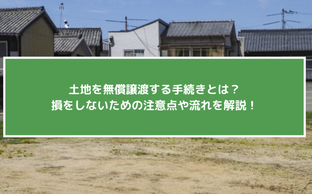 土地を無償譲渡する手続きとは？損をしないための注意点や流れを解説！