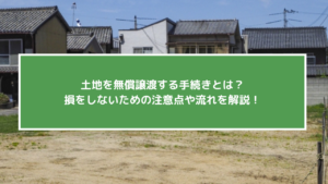 土地を無償譲渡する手続きとは？損をしないための注意点や流れを解説！