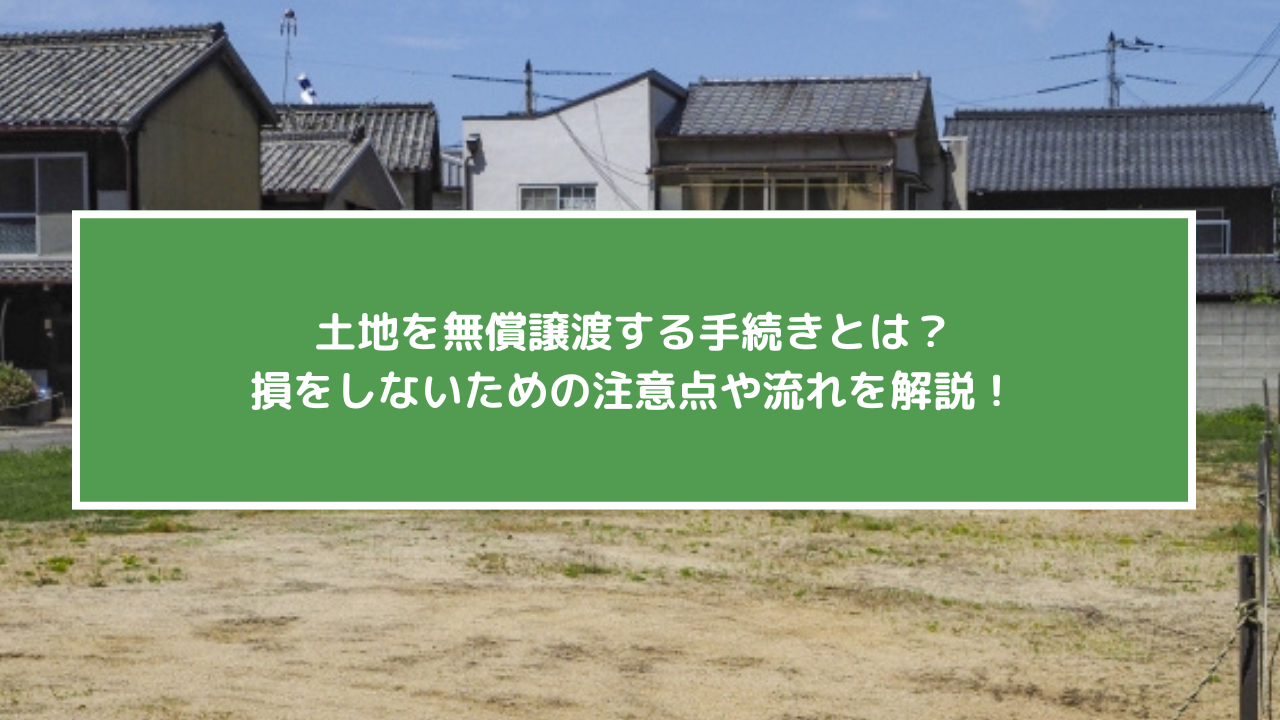 土地を無償譲渡する手続きとは？損をしないための注意点や流れを解説！