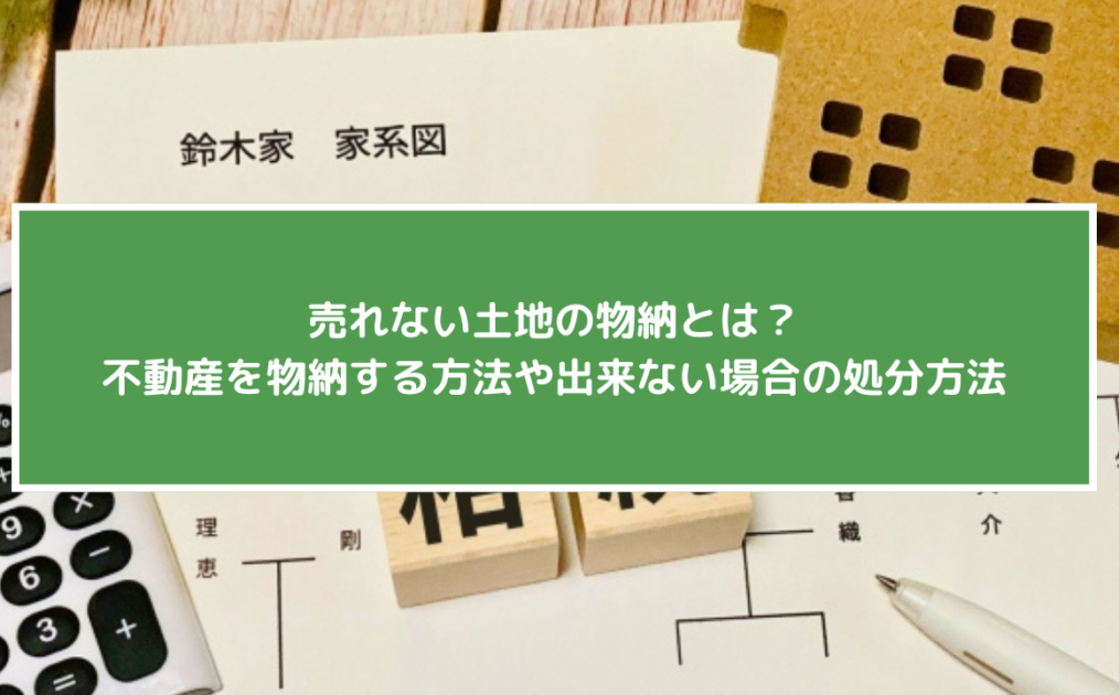 売れない土地の物納とは？不動産を物納する方法や出来ない場合の処分方法