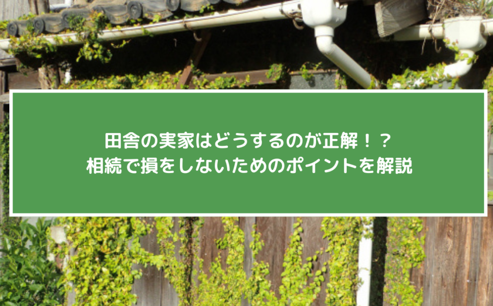 田舎の実家はどうするのが正解！？相続で損をしないためのポイントを解説