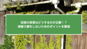 田舎の実家はどうするのが正解！？相続で損をしないためのポイントを解説