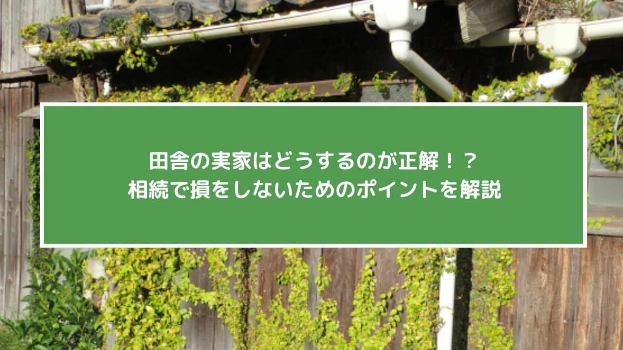 田舎の実家はどうするのが正解！？相続で損をしないためのポイントを解説
