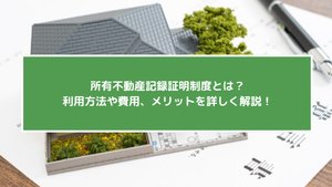 所有不動産記録証明制度とは？利用のメリット、注意点や手続きを徹底解説