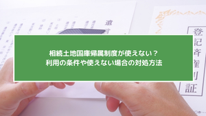 【2026年10月最新版】相続土地国庫帰属制度が使えない？利用の条件や使えない場合の対処方法